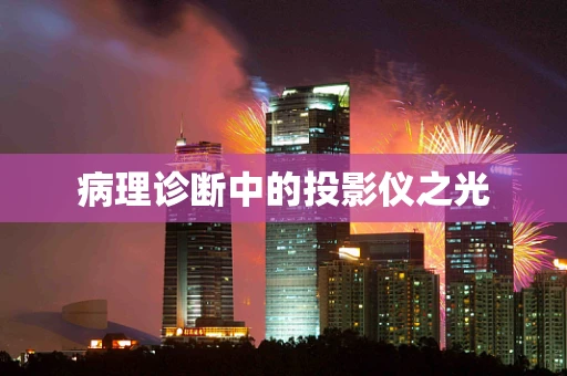 病理诊断中的投影仪之光