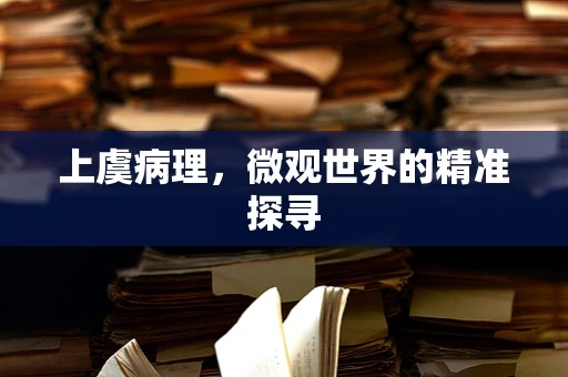 上虞病理，微观世界的精准探寻