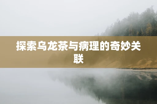 探索乌龙茶与病理的奇妙关联