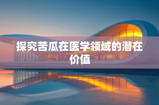 探究苦瓜在医学领域的潜在价值