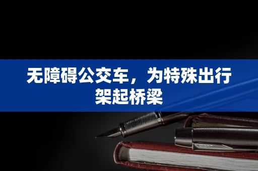 无障碍公交车，为特殊出行架起桥梁