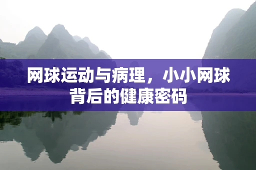 网球运动与病理，小小网球背后的健康密码