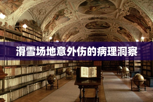 滑雪场地意外伤的病理洞察