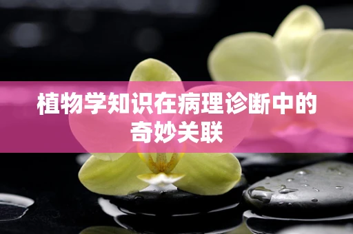 植物学知识在病理诊断中的奇妙关联