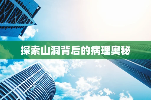 探索山洞背后的病理奥秘