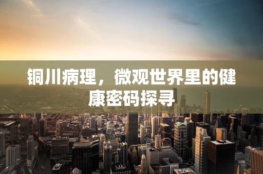 铜川病理，微观世界里的健康密码探寻