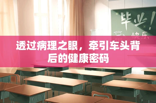 透过病理之眼，牵引车头背后的健康密码