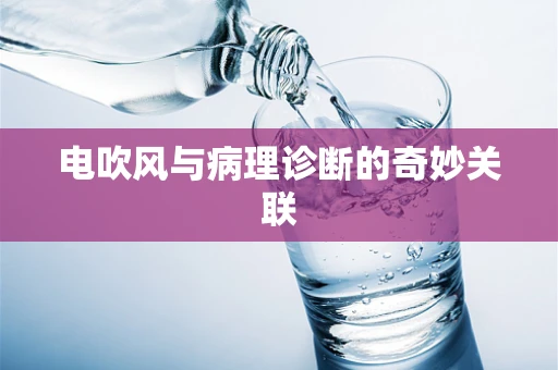 电吹风与病理诊断的奇妙关联
