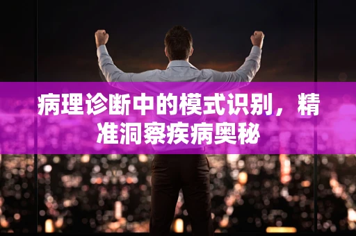 病理诊断中的模式识别，精准洞察疾病奥秘