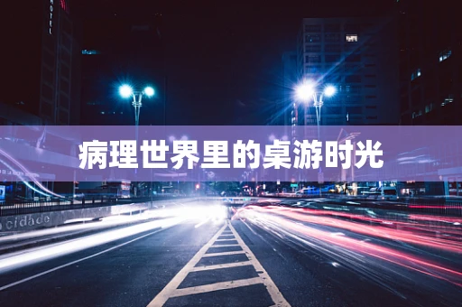 病理世界里的桌游时光