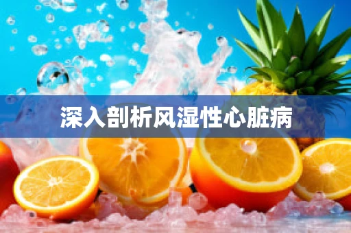 深入剖析风湿性心脏病