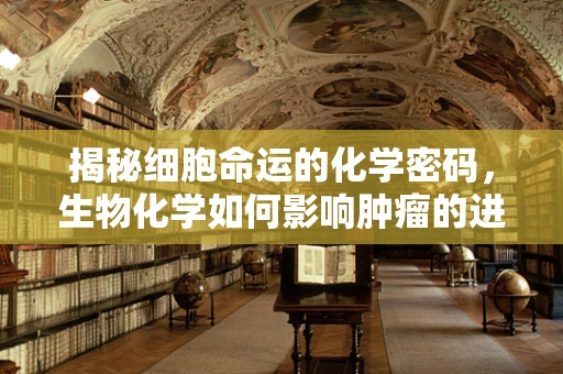 揭秘细胞命运的化学密码，生物化学如何影响肿瘤的进展？