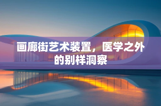 画廊街艺术装置，医学之外的别样洞察