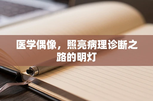 医学偶像，照亮病理诊断之路的明灯