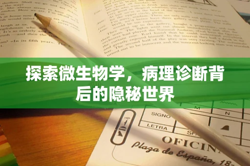 探索微生物学，病理诊断背后的隐秘世界