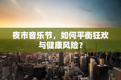 夜市音乐节，如何平衡狂欢与健康风险？