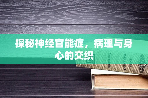 探秘神经官能症，病理与身心的交织