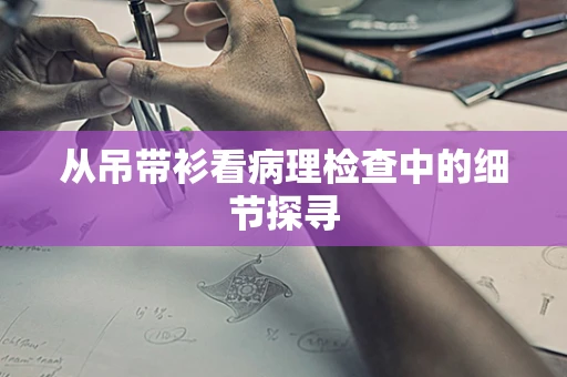 从吊带衫看病理检查中的细节探寻