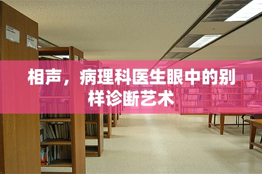 相声，病理科医生眼中的别样诊断艺术