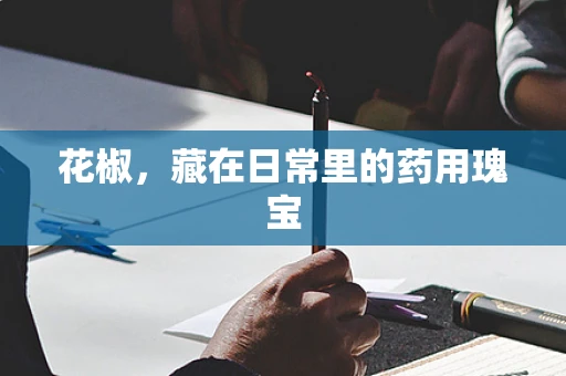花椒，藏在日常里的药用瑰宝