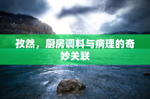 孜然，厨房调料与病理的奇妙关联