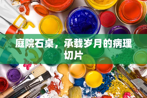 庭院石桌，承载岁月的病理切片