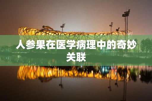 人参果在医学病理中的奇妙关联