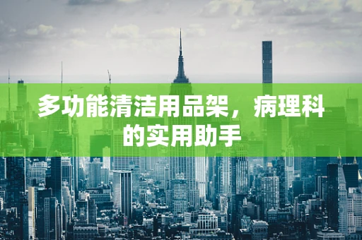 多功能清洁用品架，病理科的实用助手