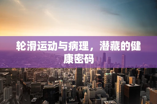 轮滑运动与病理，潜藏的健康密码