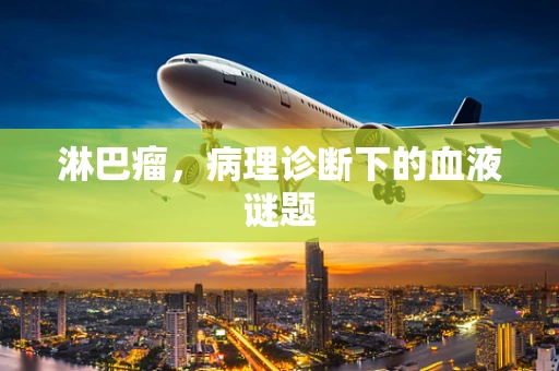 淋巴瘤，病理诊断下的血液谜题