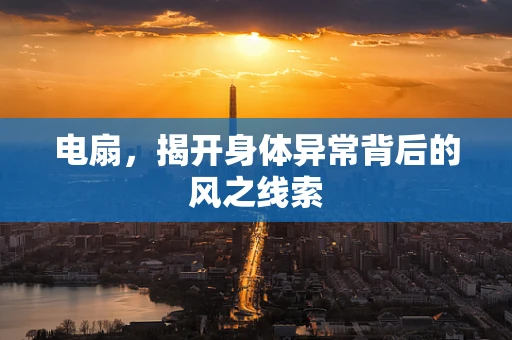 电扇，揭开身体异常背后的风之线索