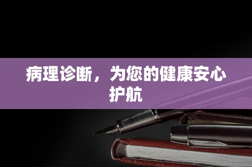 病理诊断，为您的健康安心护航
