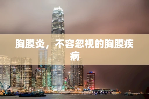 胸膜炎，不容忽视的胸膜疾病