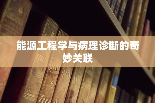 能源工程学与病理诊断的奇妙关联