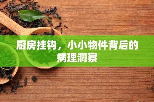厨房挂钩，小小物件背后的病理洞察