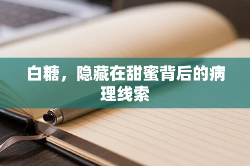 白糖，隐藏在甜蜜背后的病理线索