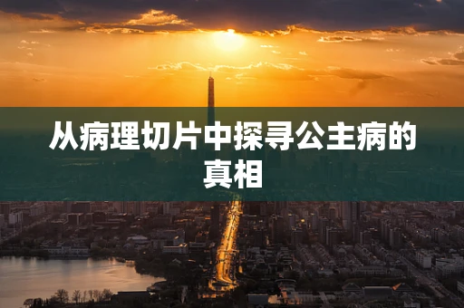 从病理切片中探寻公主病的真相