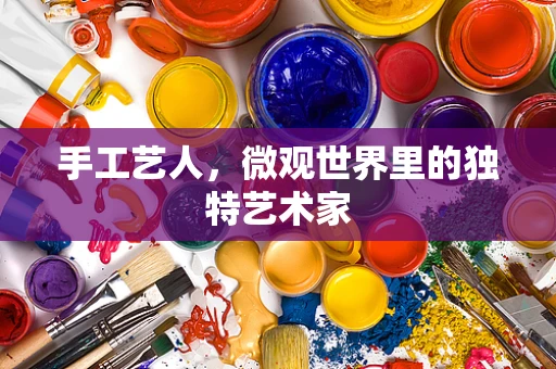 手工艺人，微观世界里的独特艺术家