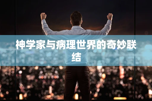 神学家与病理世界的奇妙联结