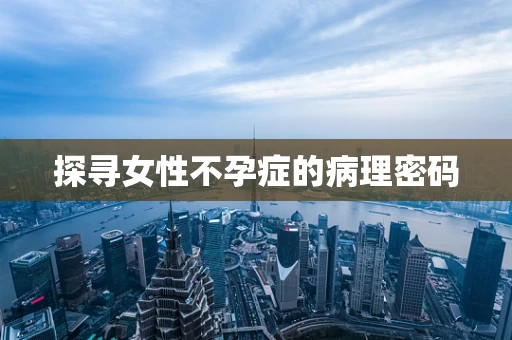 探寻女性不孕症的病理密码