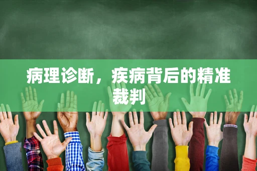 病理诊断，疾病背后的精准裁判