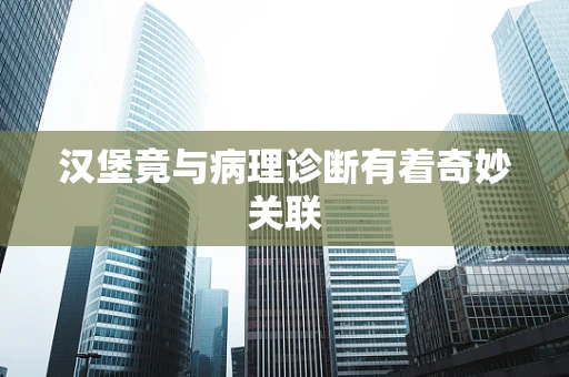 汉堡竟与病理诊断有着奇妙关联