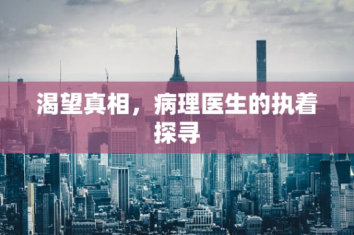 渴望真相，病理医生的执着探寻