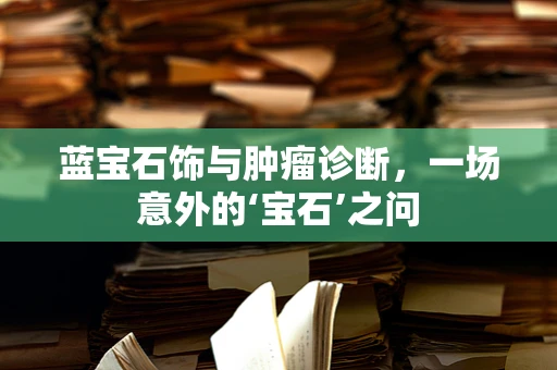 蓝宝石饰与肿瘤诊断，一场意外的‘宝石’之问