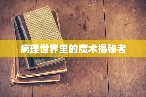 病理世界里的魔术揭秘者