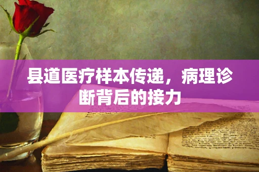 县道医疗样本传递，病理诊断背后的接力