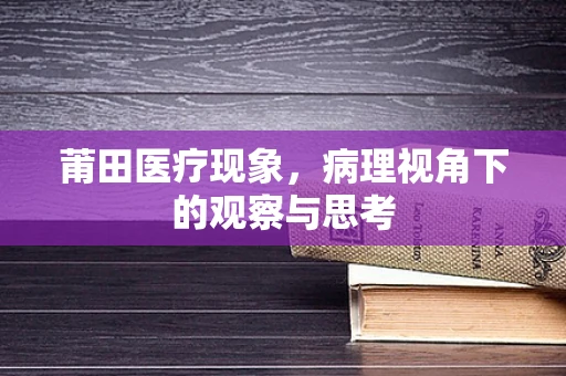 莆田医疗现象，病理视角下的观察与思考