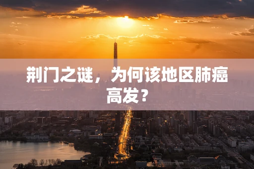 荆门之谜，为何该地区肺癌高发？