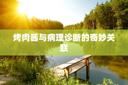 烤肉酱与病理诊断的奇妙关联
