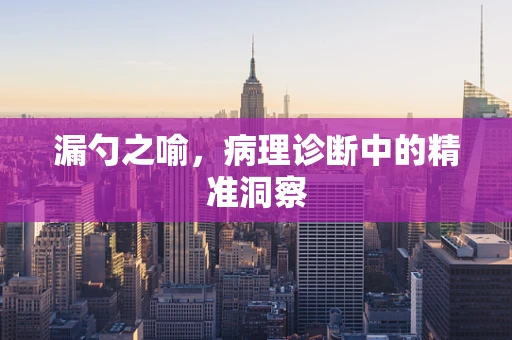漏勺之喻，病理诊断中的精准洞察